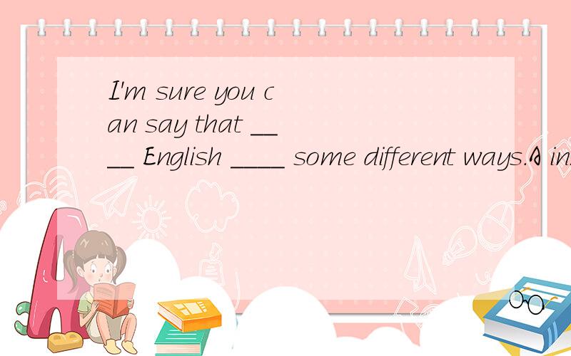 I'm sure you can say that ____ English ____ some different ways.A in;in B in;with C with;on D on;in
