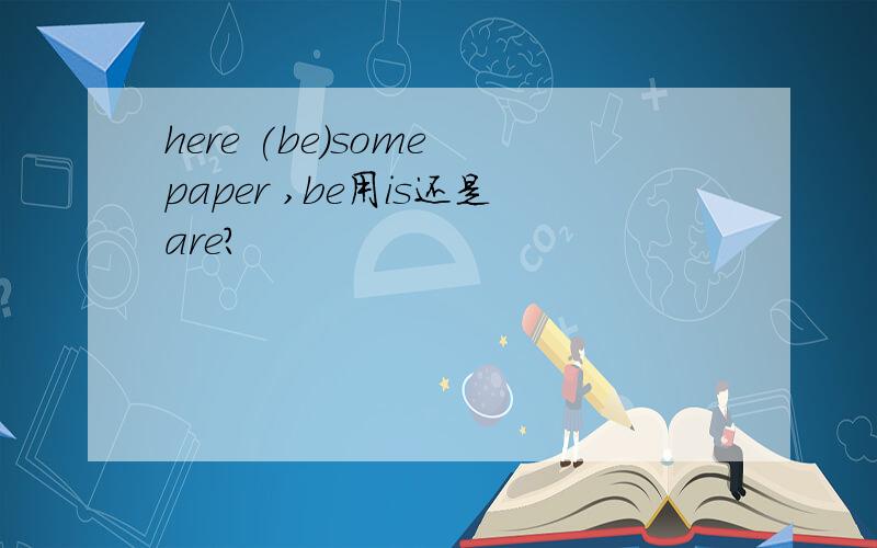 here (be)some paper ,be用is还是are?