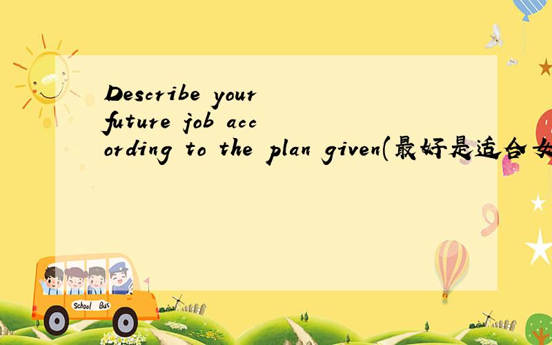 Describe your future job according to the plan given(最好是适合女生的)1.your responsibilities2.skills needed to do the job3.company perks4.presure 5.job security