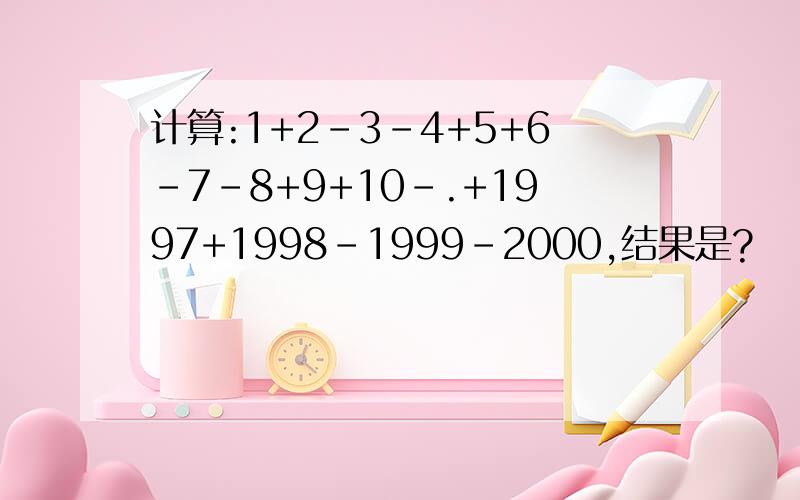 计算:1+2-3-4+5+6-7-8+9+10-.+1997+1998-1999-2000,结果是?
