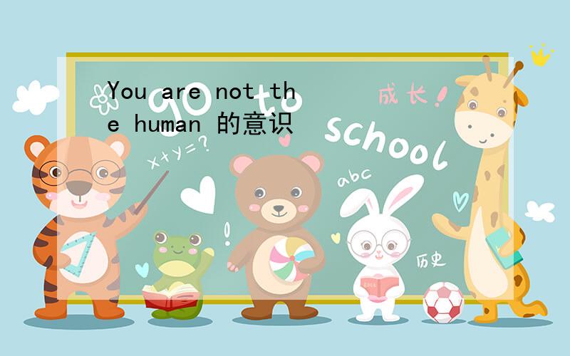You are not the human 的意识