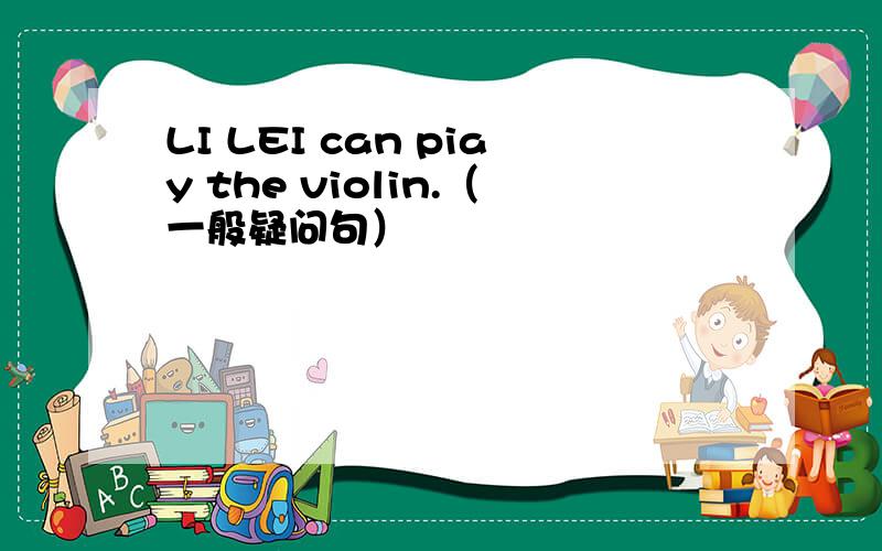 LI LEI can piay the violin.（一般疑问句）