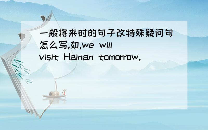 一般将来时的句子改特殊疑问句怎么写,如,we will visit Hainan tomorrow.