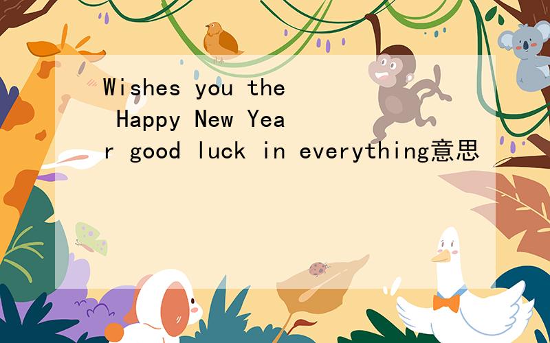 Wishes you the Happy New Year good luck in everything意思