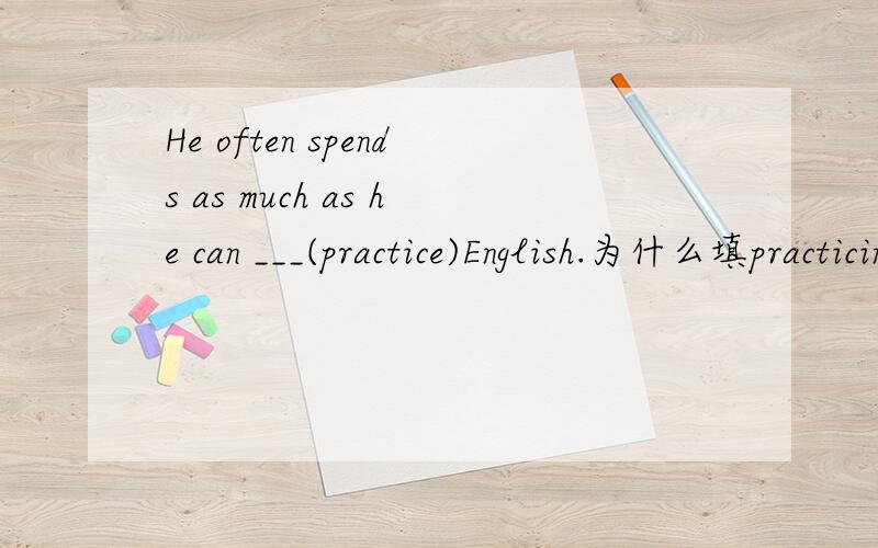 He often spends as much as he can ___(practice)English.为什么填practicing?