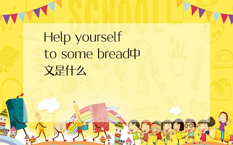 Help yourself to some bread中文是什么