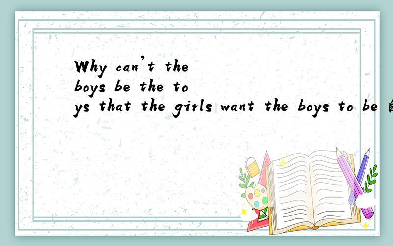 Why can't the boys be the toys that the girls want the boys to be 的翻译