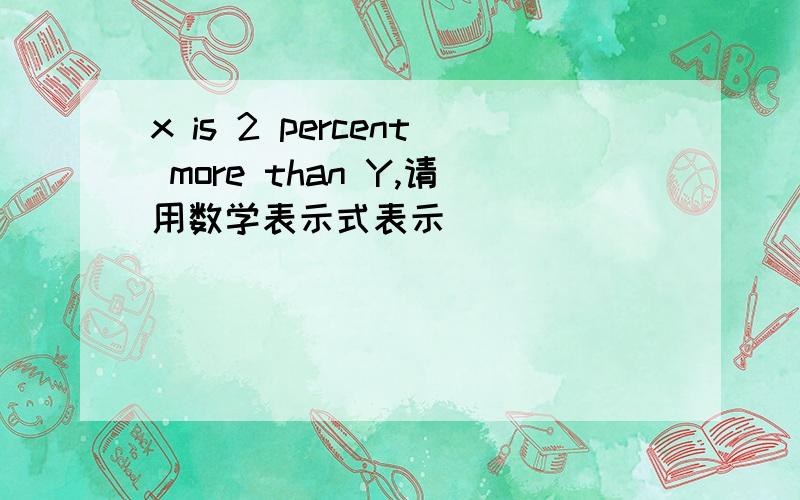 x is 2 percent more than Y,请用数学表示式表示