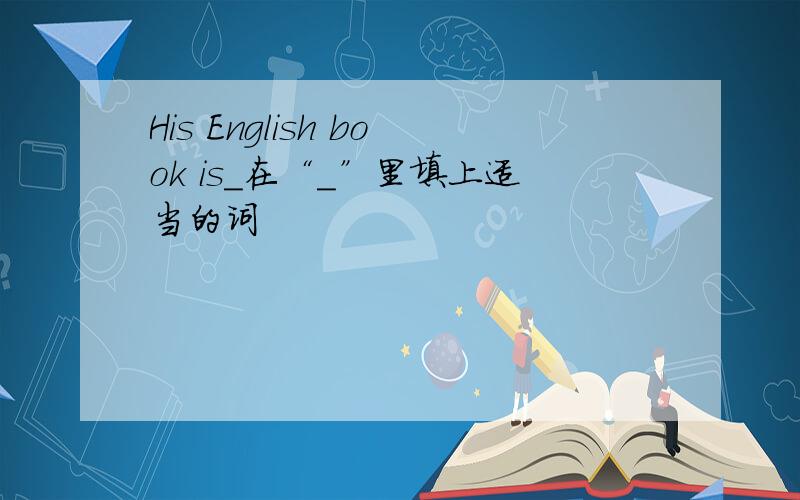 His English book is_在“_”里填上适当的词