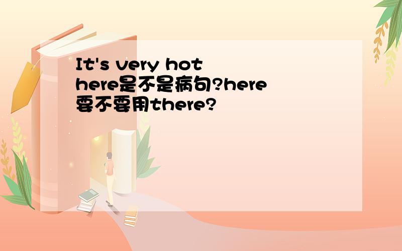 It's very hot here是不是病句?here要不要用there?