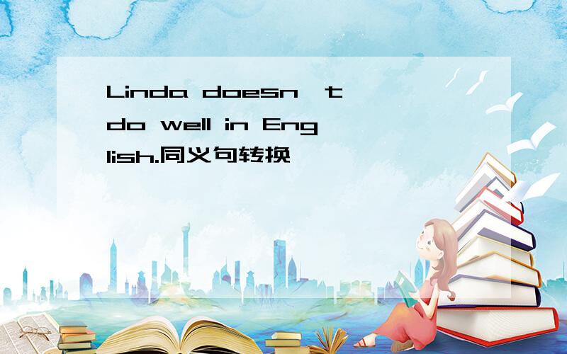 Linda doesn't do well in English.同义句转换