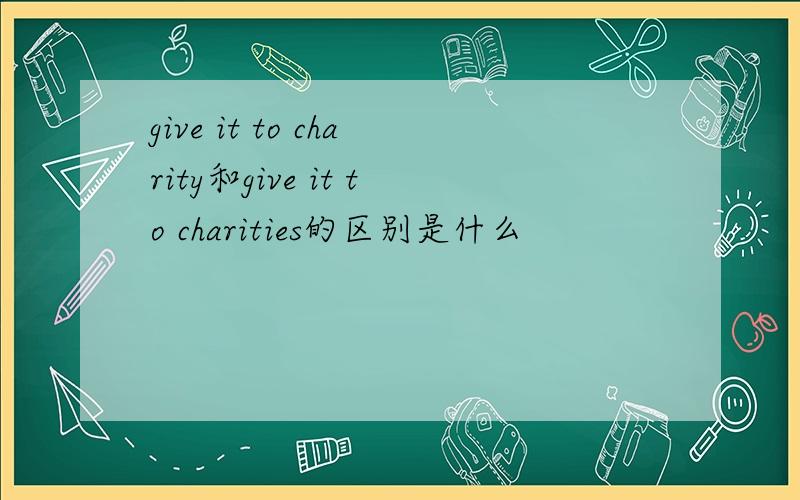 give it to charity和give it to charities的区别是什么