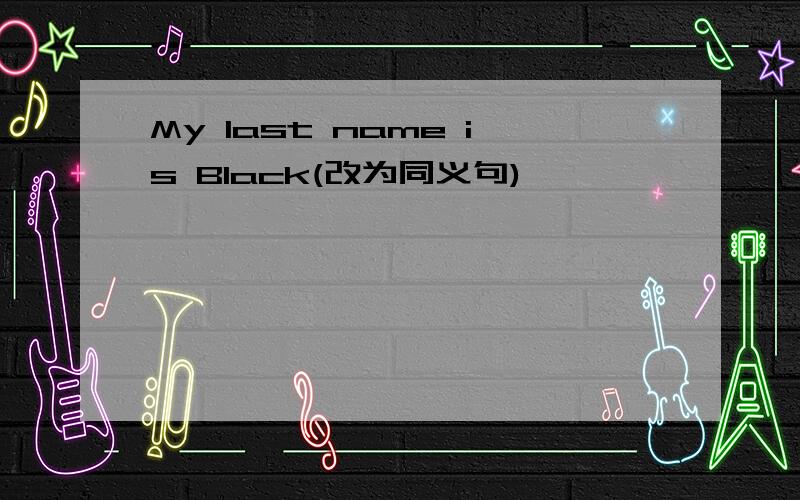 My last name is Black(改为同义句)