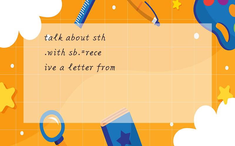 talk about sth.with sb.=receive a letter from