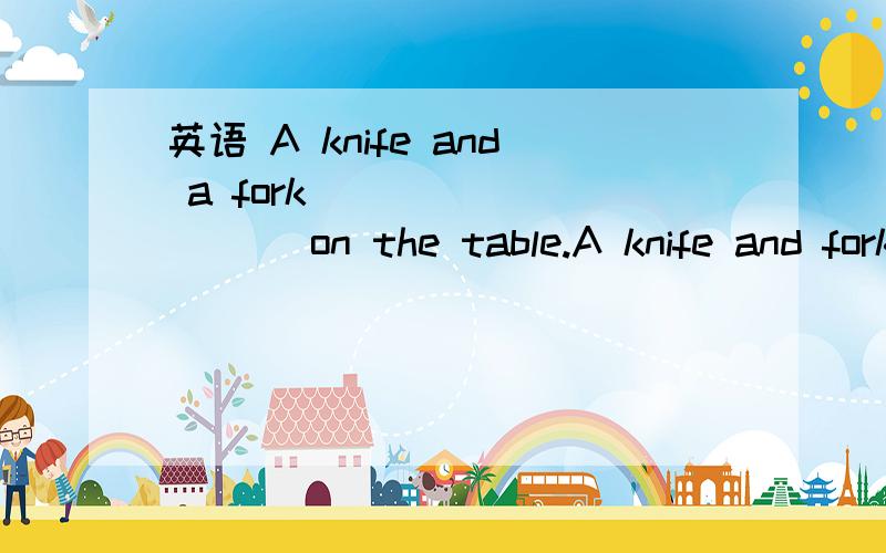 英语 A knife and a fork _________ on the table.A knife and fork ________ on the table.A.is; is B.are; are C.are; is D.is; are
