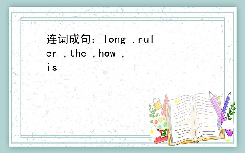 连词成句：long ,ruler ,the ,how ,is