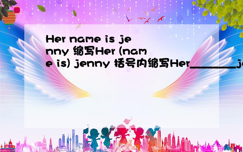 Her name is jenny 缩写Her (name is) jenny 括号内缩写Her________jenny