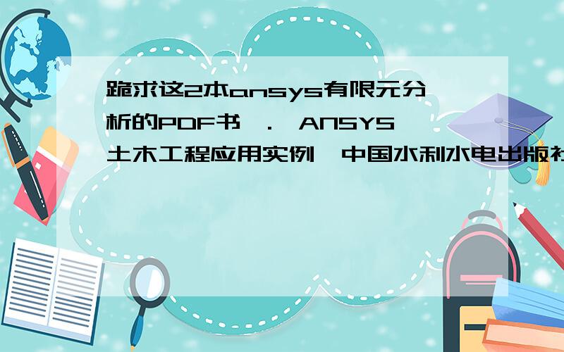 跪求这2本ansys有限元分析的PDF书哇.《ANSYS土木工程应用实例》中国水利水电出版社,《ANSYS10.0有限元分析自学手册》
