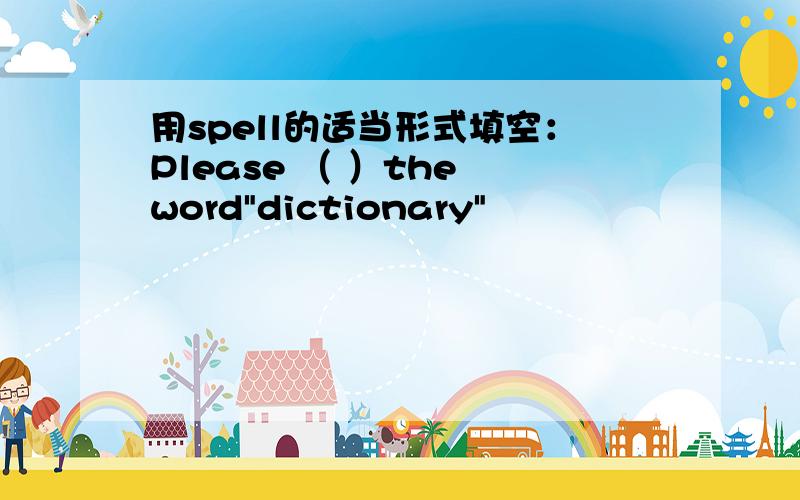 用spell的适当形式填空：Please （ ）the word