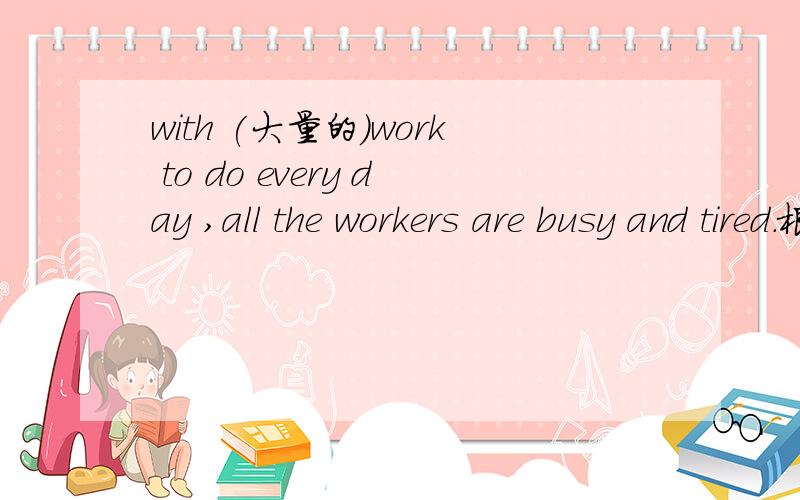 with (大量的)work to do every day ,all the workers are busy and tired.根据汉语提示填空.另此处的with能用using with 和use在作用讲时有什么区别?