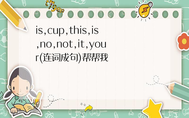 is,cup,this,is,no,not,it,your(连词成句)帮帮我