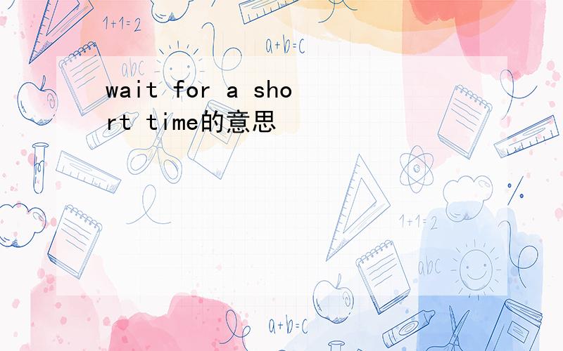 wait for a short time的意思