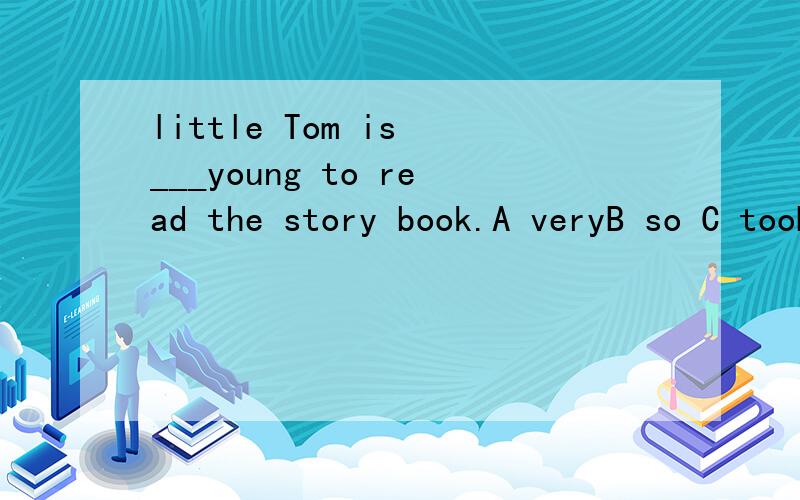 little Tom is ___young to read the story book.A veryB so C tooD quite