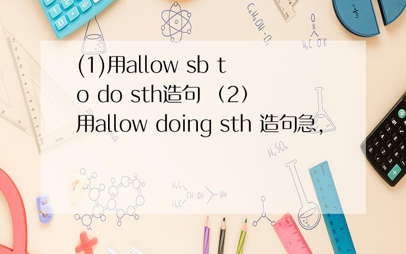 (1)用allow sb to do sth造句 （2）用allow doing sth 造句急,