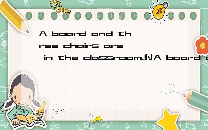 A board and three chairs are in the classroom.对A board and three chairs提问,