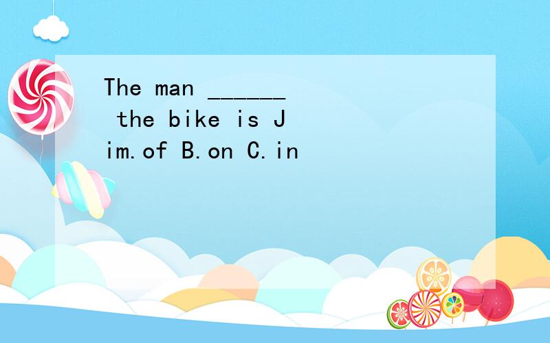 The man ______ the bike is Jim.of B.on C.in