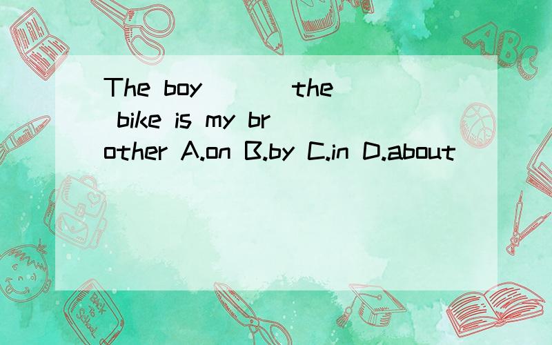 The boy ___the bike is my brother A.on B.by C.in D.about