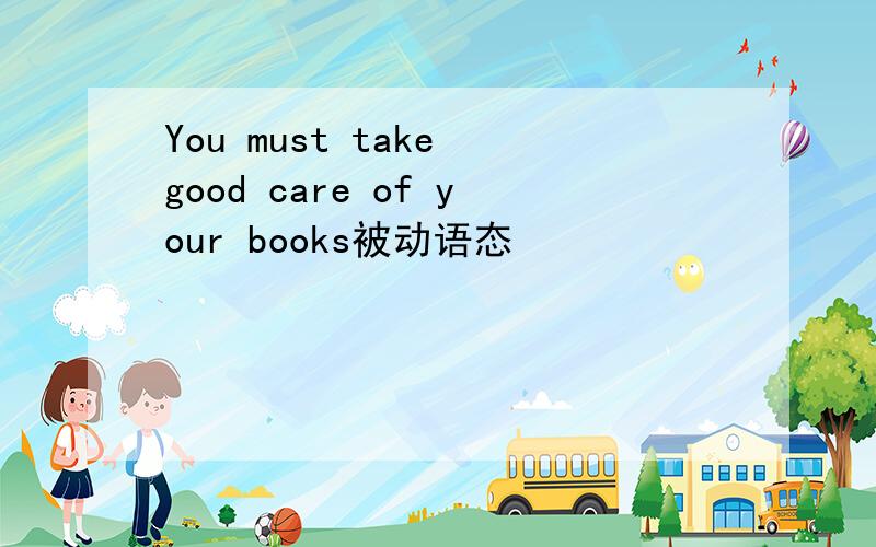 You must take good care of your books被动语态