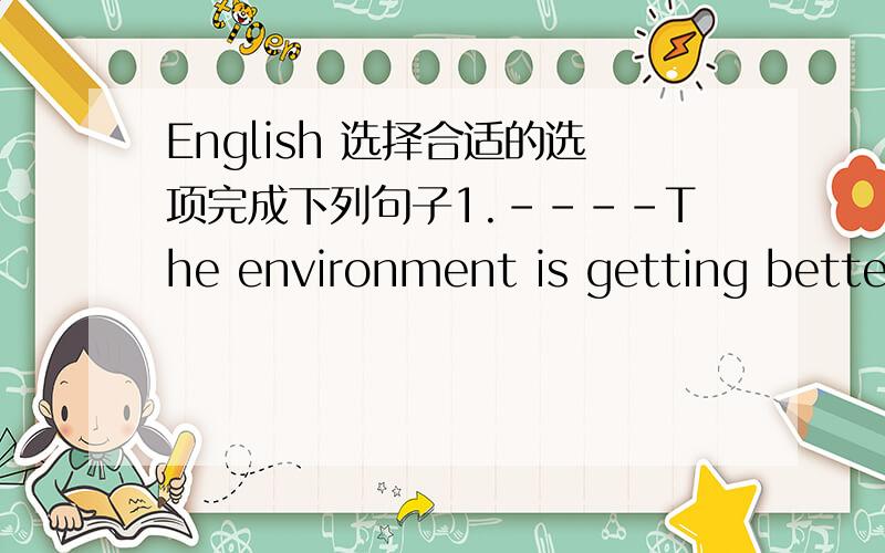 English 选择合适的选项完成下列句子1.----The environment is getting better and better.-----Yes,more trees are ____ here every year.A.plant B.planting C.planted D.plants 2.This song is _____ by us today.A.sing B.singing C.sang D.sung 3.New