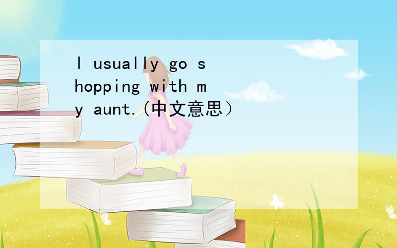 l usually go shopping with my aunt.(中文意思）