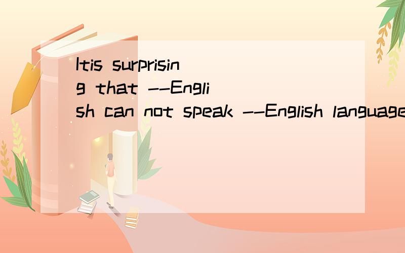 Itis surprising that --English can not speak --English language.A an,anBthe,anC/,an Dthe,the选哪个请说明理由!为什么答案为B