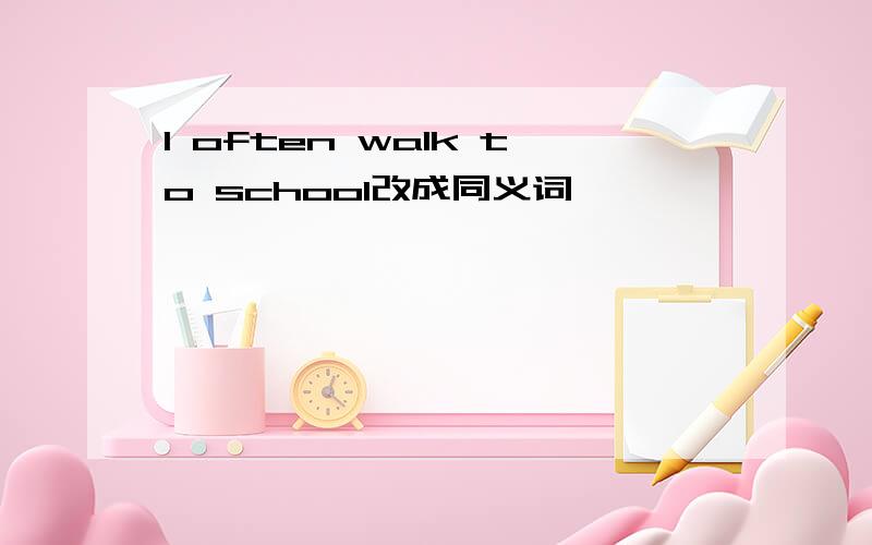 I often walk to school改成同义词