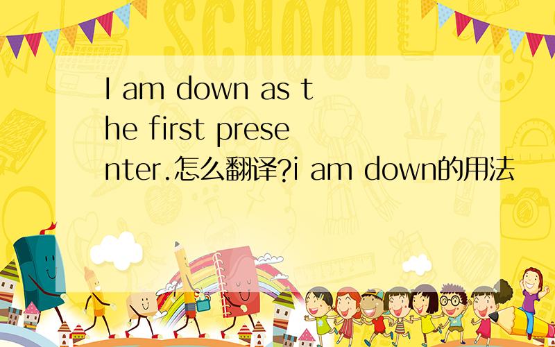 I am down as the first presenter.怎么翻译?i am down的用法