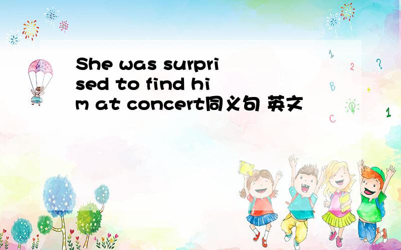 She was surprised to find him at concert同义句 英文