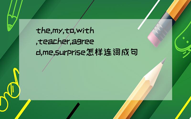 the,my,to,with,teacher,agreed,me,surprise怎样连词成句