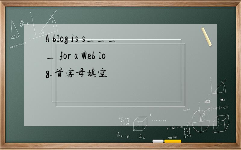 A blog is s____ for a Web log.首字母填空