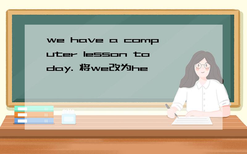 we have a computer lesson today. 将we改为he