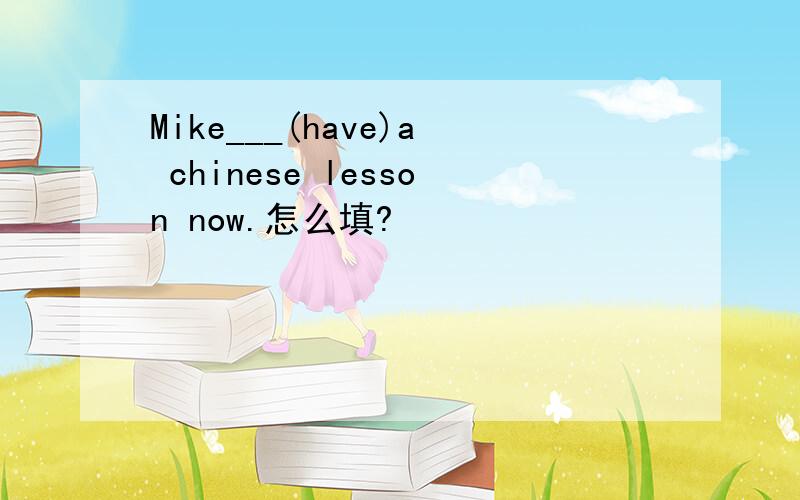 Mike___(have)a chinese lesson now.怎么填?
