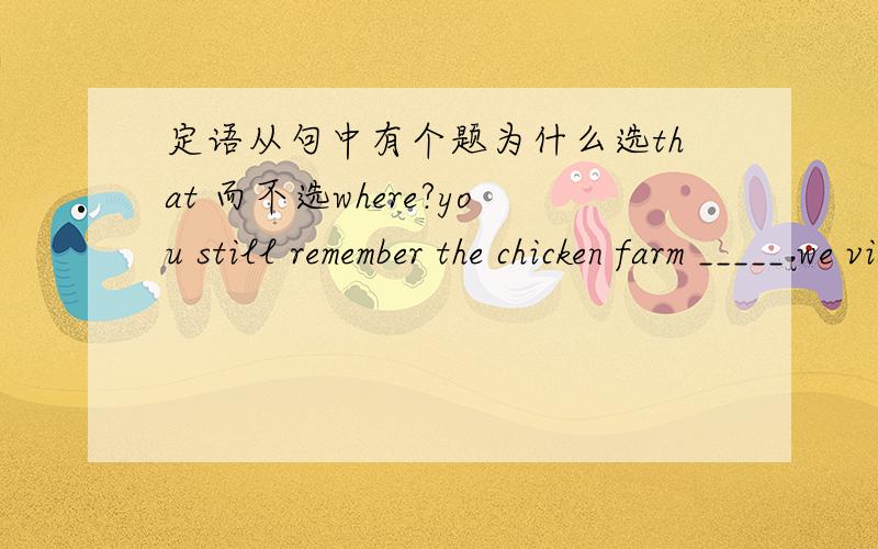 定语从句中有个题为什么选that 而不选where?you still remember the chicken farm _____ we visitied three month ago?