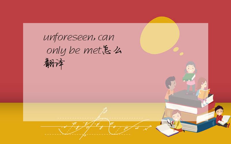 unforeseen,can only be met怎么翻译