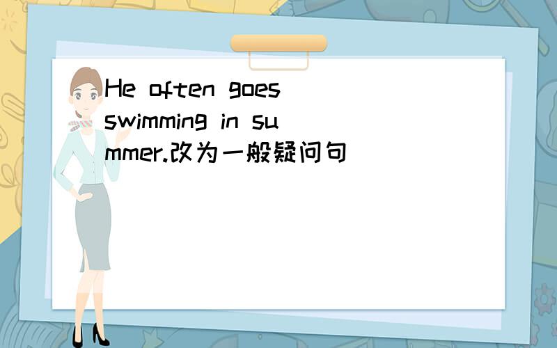 He often goes swimming in summer.改为一般疑问句