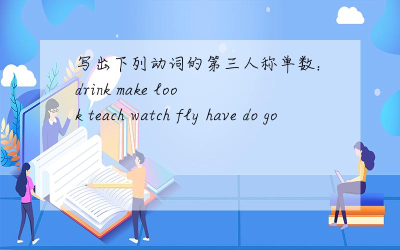 写出下列动词的第三人称单数：drink make look teach watch fly have do go