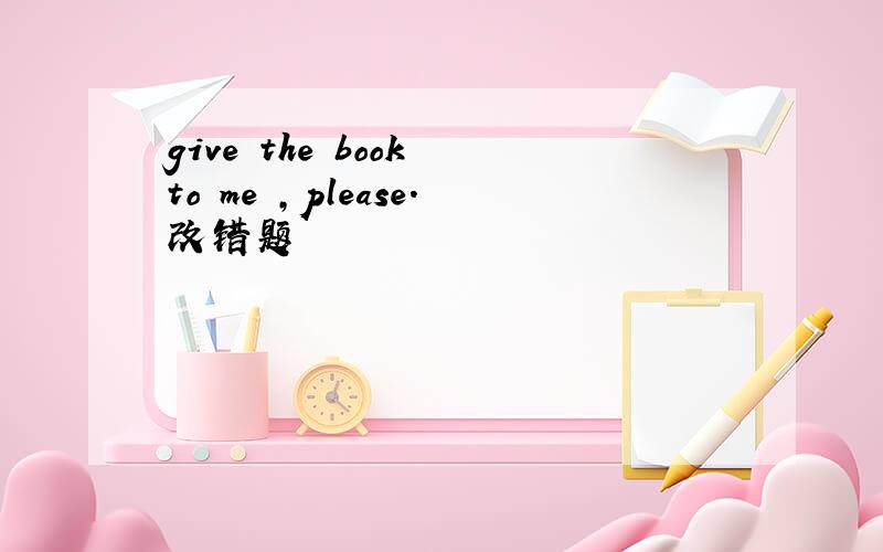 give the book to me ,please.改错题