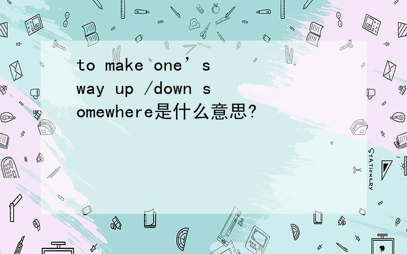 to make one’s way up /down somewhere是什么意思?