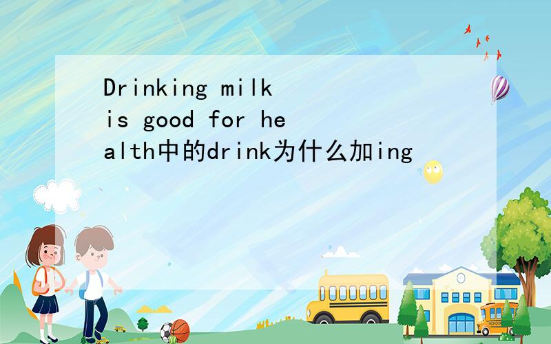 Drinking milk is good for health中的drink为什么加ing