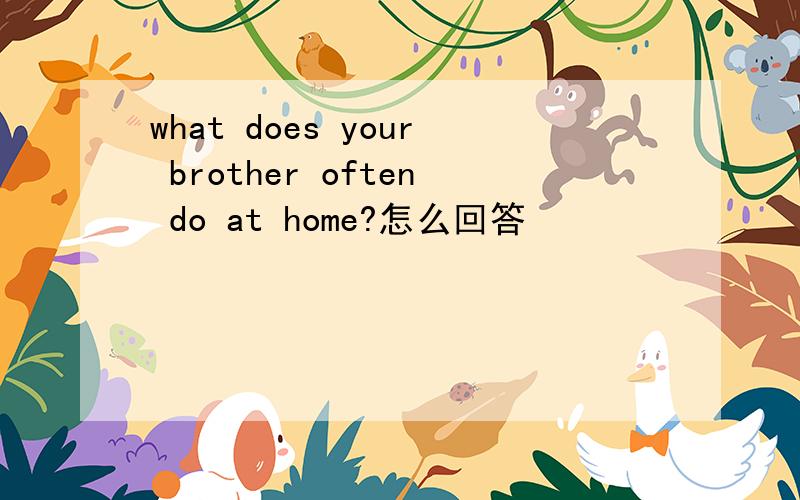 what does your brother often do at home?怎么回答